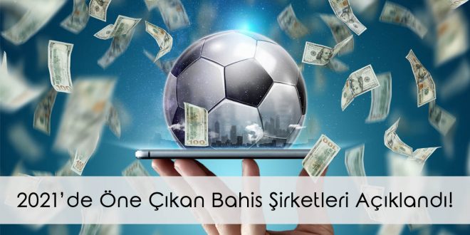 2021’de Öne Çıkan Bahis Şirketleri Açıklandı!