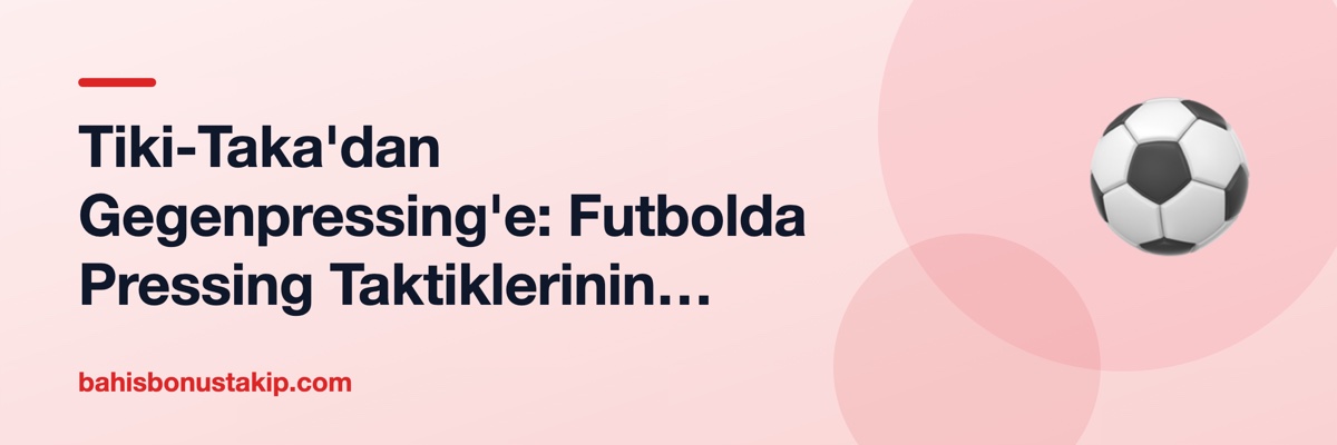 Tiki-Taka'dan Gegenpressing'e: Futbolda Pressing Taktiklerinin Evrimi