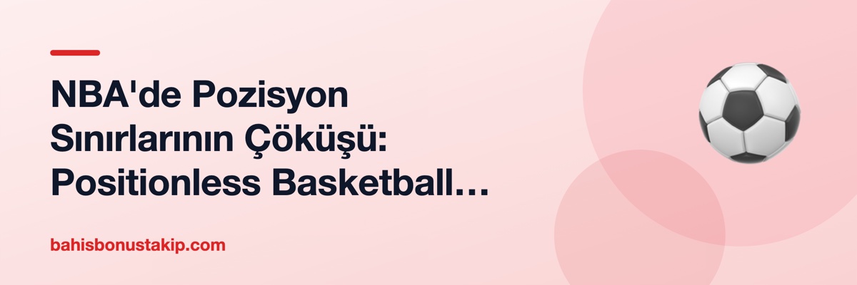 NBA'de Pozisyon Sınırlarının Çöküşü: Positionless Basketball Çağı