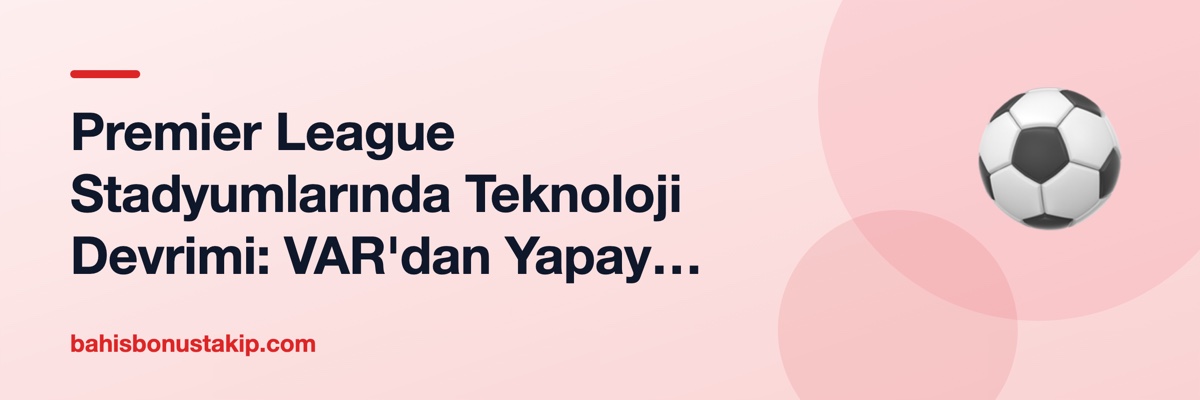 Premier League Stadyumlarında Teknoloji Devrimi: VAR'dan Yapay Zeka Kameralarına